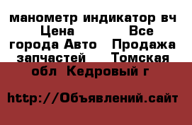 манометр индикатор вч › Цена ­ 1 000 - Все города Авто » Продажа запчастей   . Томская обл.,Кедровый г.